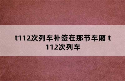 t112次列车补签在那节车厢 t112次列车